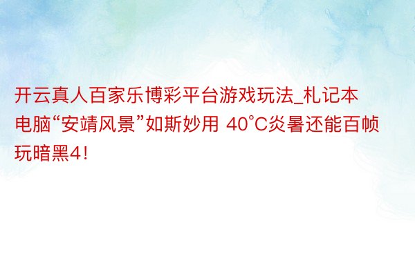 开云真人百家乐博彩平台游戏玩法_札记本电脑“安靖风景”如斯妙用 40°C炎暑还能百帧玩暗黑4！