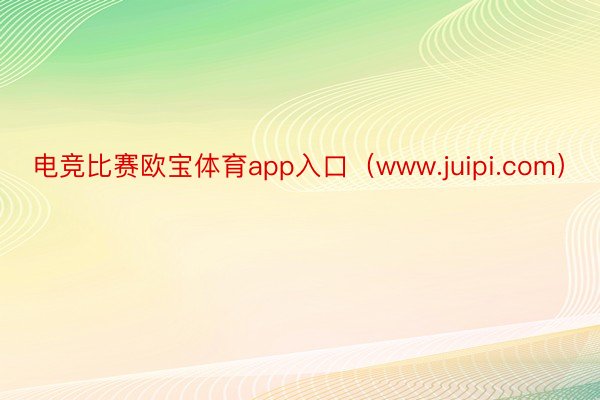 电竞比赛欧宝体育app入口（www.juipi.com）
