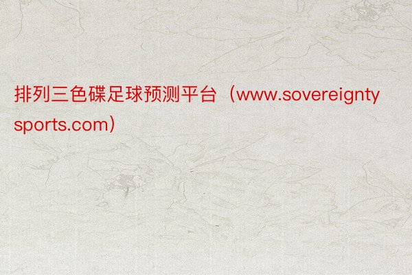排列三色碟足球预测平台（www.sovereigntysports.com）