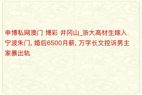 申博私网澳门 博彩 井冈山_浙大高材生嫁入宁波朱门, 婚后6500月薪, 万字长文控诉男主家暴出轨