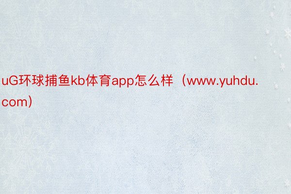 uG环球捕鱼kb体育app怎么样（www.yuhdu.com）