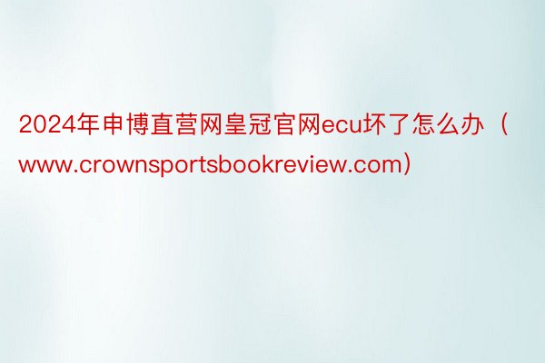 2024年申博直营网皇冠官网ecu坏了怎么办（www.crownsportsbookreview.com）
