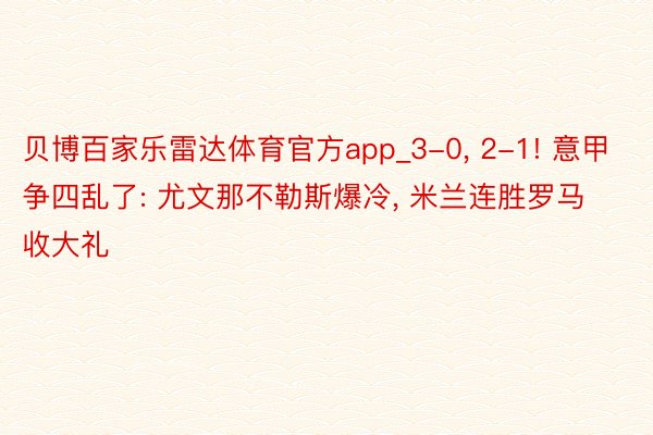 贝博百家乐雷达体育官方app_3-0, 2-1! 意甲争四乱了: 尤文那不勒斯爆冷, 米兰连胜罗马收大礼