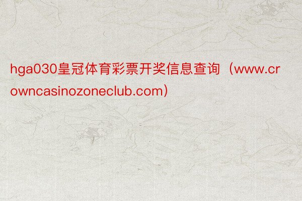 hga030皇冠体育彩票开奖信息查询（www.crowncasinozoneclub.com）