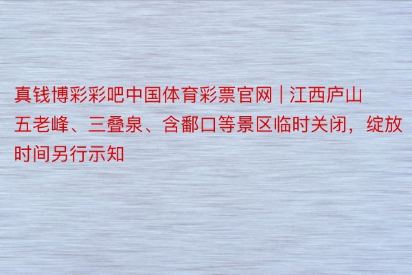 真钱博彩彩吧中国体育彩票官网 | 江西庐山五老峰、三叠泉、含鄱口等景区临时关闭，绽放时间另行示知