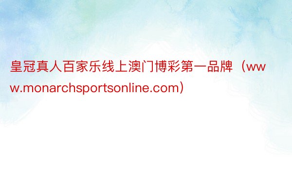 皇冠真人百家乐线上澳门博彩第一品牌（www.monarchsportsonline.com）