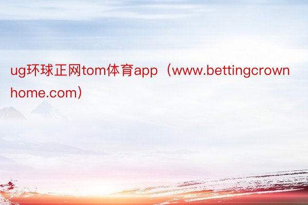 ug环球正网tom体育app（www.bettingcrownhome.com）
