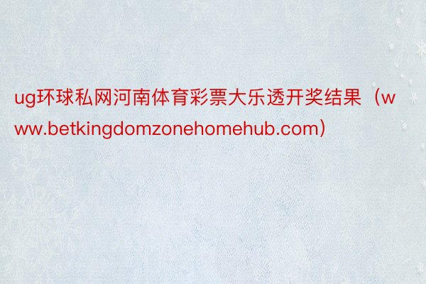 ug环球私网河南体育彩票大乐透开奖结果（www.betkingdomzonehomehub.com）