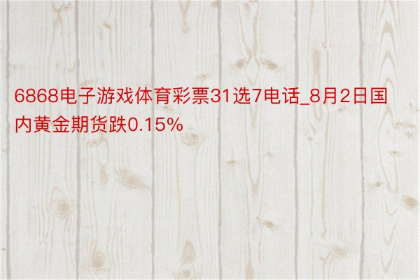 6868电子游戏体育彩票31选7电话_8月2日国内黄金期货跌0.15%