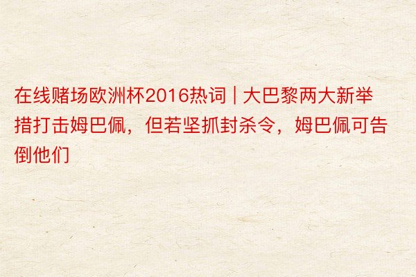 在线赌场欧洲杯2016热词 | 大巴黎两大新举措打击姆巴佩，但若坚抓封杀令，姆巴佩可告倒他们