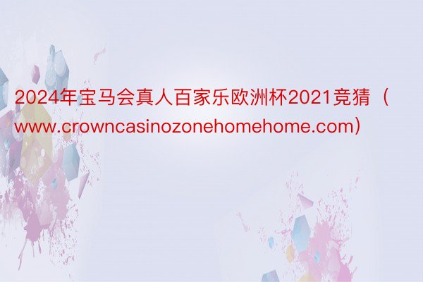 2024年宝马会真人百家乐欧洲杯2021竞猜（www.crowncasinozonehomehome.com）