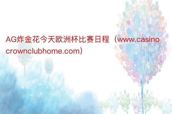 AG炸金花今天欧洲杯比赛日程（www.casinocrownclubhome.com）