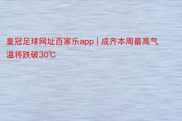 皇冠足球网址百家乐app | 成齐本周最高气温将跌破30℃