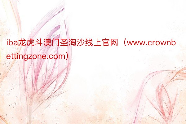 iba龙虎斗澳门圣淘沙线上官网（www.crownbettingzone.com）