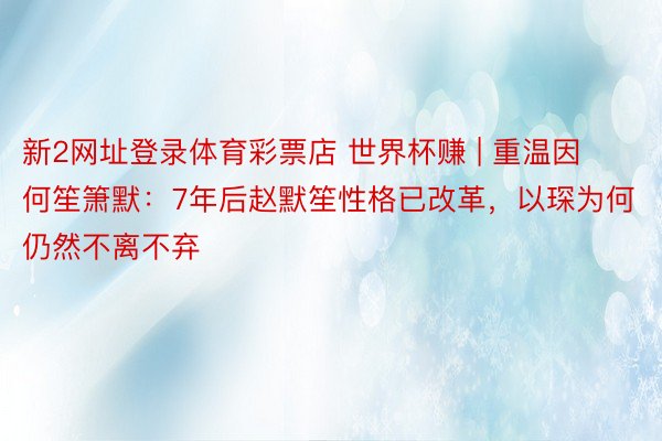 新2网址登录体育彩票店 世界杯赚 | 重温因何笙箫默：7年后赵默笙性格已改革，以琛为何仍然不离不弃