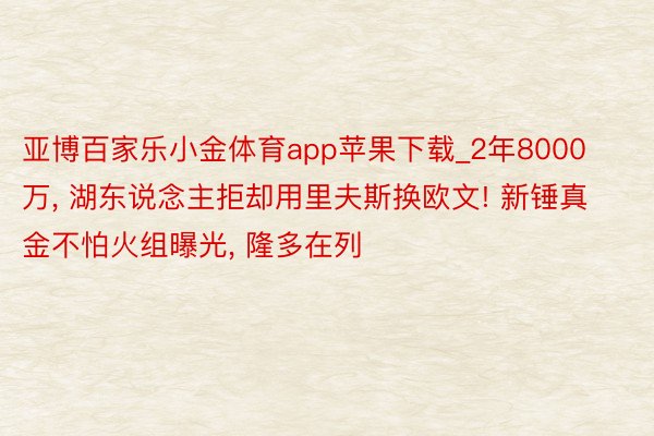 亚博百家乐小金体育app苹果下载_2年8000万, 湖东说念主拒却用里夫斯换欧文! 新锤真金不怕火组曝光, 隆多在列