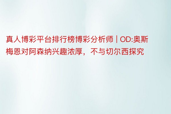真人博彩平台排行榜博彩分析师 | OD:奥斯梅恩对阿森纳兴趣浓厚，不与切尔西探究
