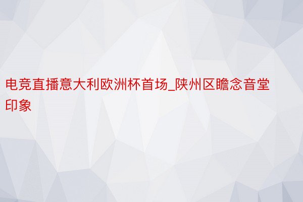电竞直播意大利欧洲杯首场_陕州区瞻念音堂印象