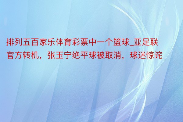 排列五百家乐体育彩票中一个篮球_亚足联官方转机，张玉宁绝平球被取消，球迷惊诧