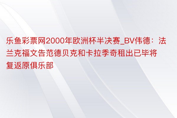 乐鱼彩票网2000年欧洲杯半决赛_BV伟德：法兰克福文告范德贝克和卡拉季奇租出已毕将复返原俱乐部