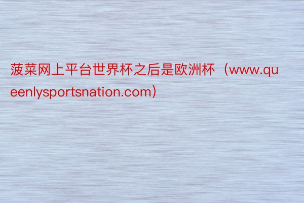菠菜网上平台世界杯之后是欧洲杯(www.queenlysportsnation.com)
