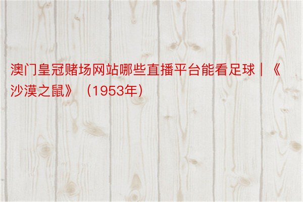 澳门皇冠赌场网站哪些直播平台能看足球 | 《沙漠之鼠》（1953年）