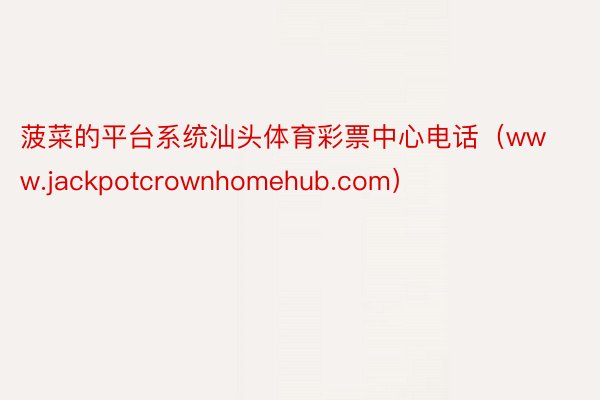 菠菜的平台系统汕头体育彩票中心电话（www.jackpotcrownhomehub.com）